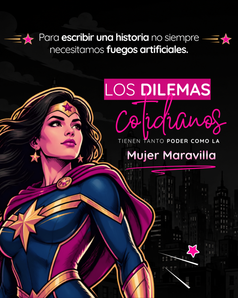 Gráfica con la Mujer Maravilla y el texto: Para escribir una historia no siempre necesitamos fuegos artificiales. Los dilemas cotidianos tienen tanto poder como la Mujer Maravilla.