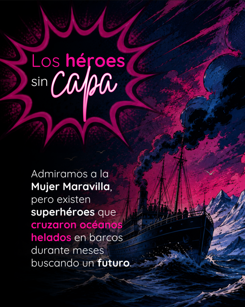 Gráfica de un barco navegando un océano helado con el texto: Los héroes sin capa. Admiramos a la Mujer Maravilla, pero existen superhéroes que cruzaron océanos helados en barcos durante meses buscando un futuro.